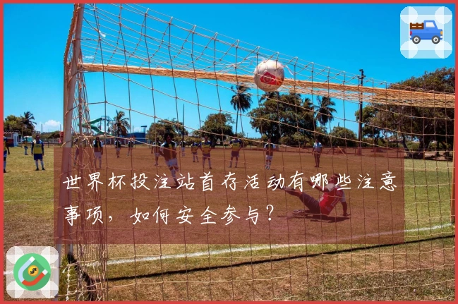 世界杯投注站首存活动有哪些注意事项，如何安全参与？