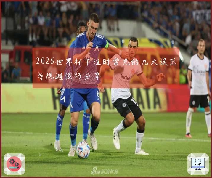 2026世界杯下注时常见的几大误区与规避技巧分享