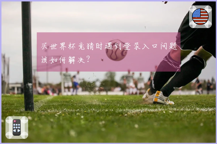买世界杯竞猜时遇到登录入口问题该如何解决？