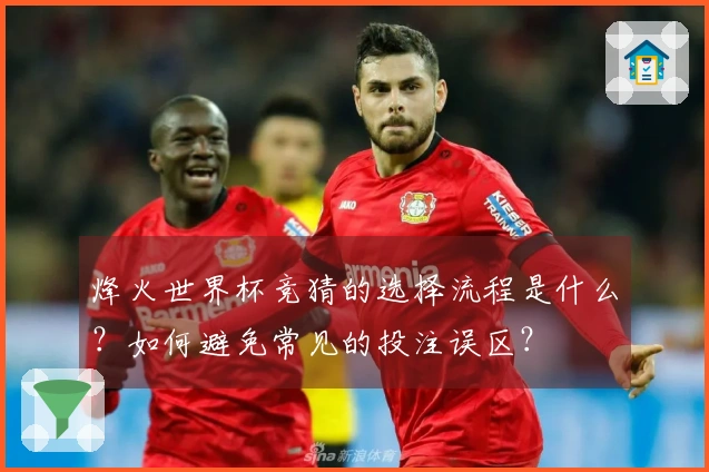 烽火世界杯竞猜的选择流程是什么？如何避免常见的投注误区？