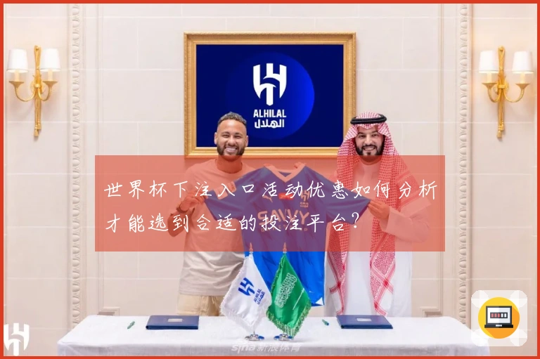世界杯下注入口活动优惠如何分析才能选到合适的投注平台？