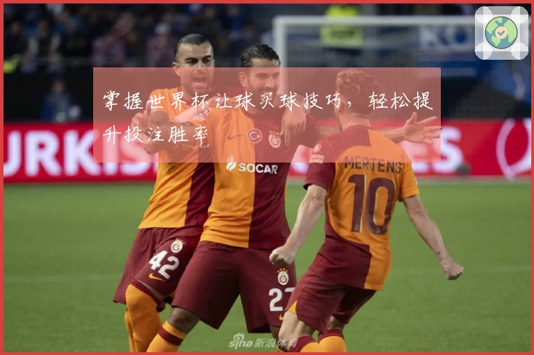 掌握世界杯让球买球技巧，轻松提升投注胜率