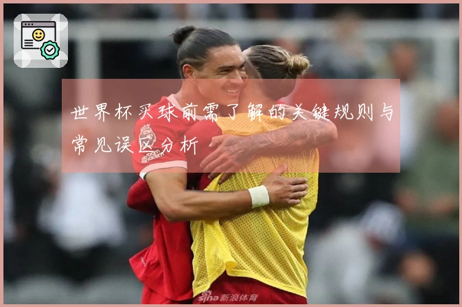 世界杯买球前需了解的关键规则与常见误区分析