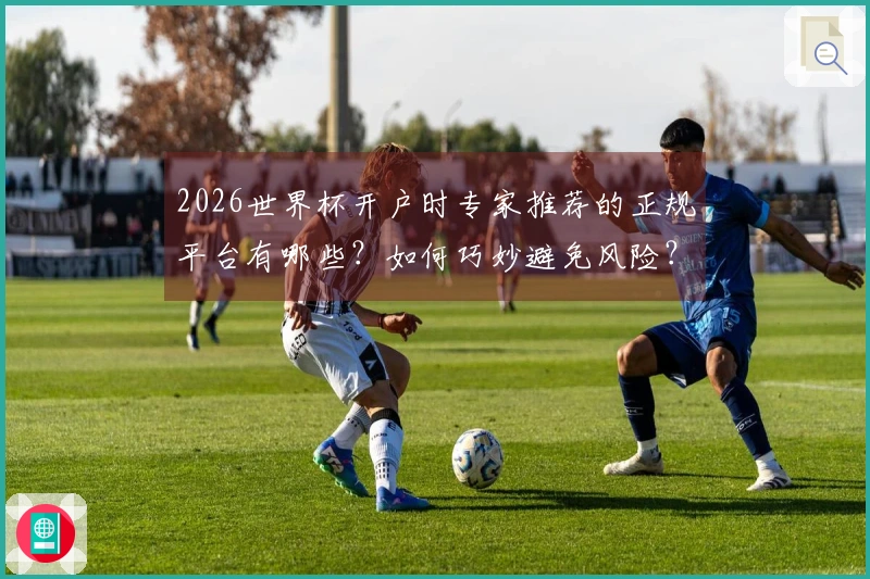 2026世界杯开户时专家推荐的正规平台有哪些？如何巧妙避免风险？