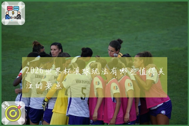 2026世界杯滚球玩法有哪些值得关注的要点