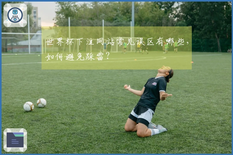 世界杯下注网站常见误区有哪些，如何避免踩雷？