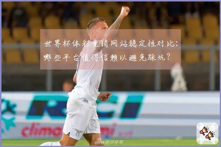世界杯体彩竞猜网站稳定性对比：哪些平台值得信赖以避免踩坑？