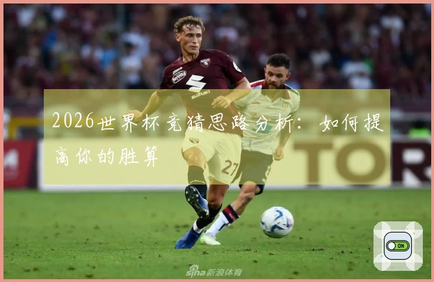 2026世界杯竞猜思路分析：如何提高你的胜算