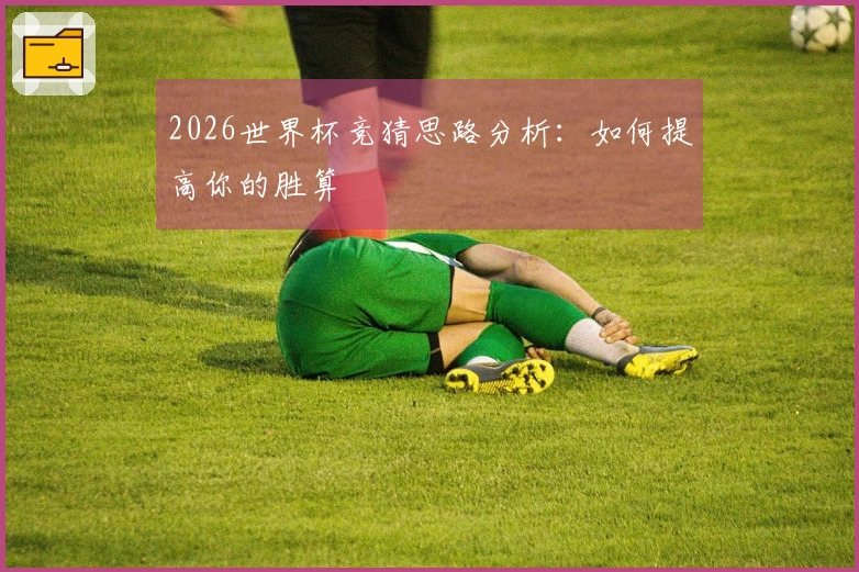 2026世界杯竞猜思路分析：如何提高你的胜算