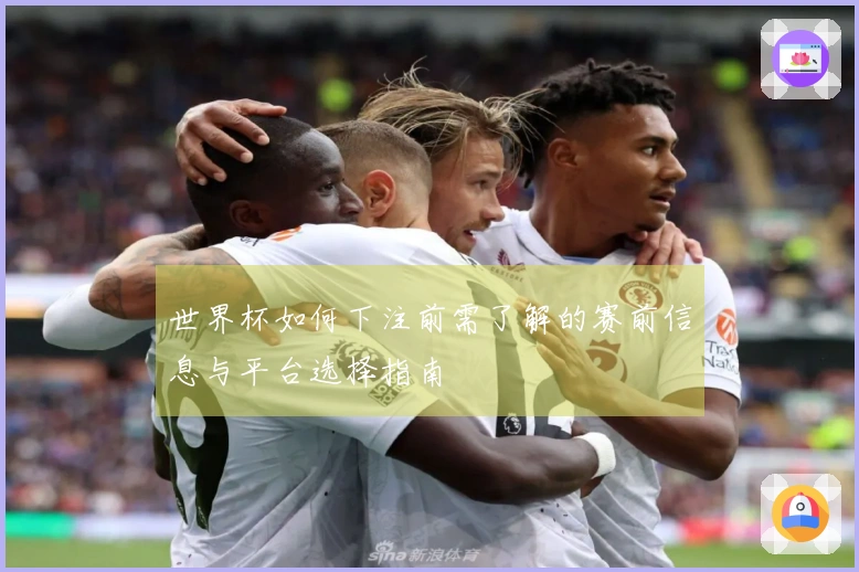 世界杯如何下注前需了解的赛前信息与平台选择指南