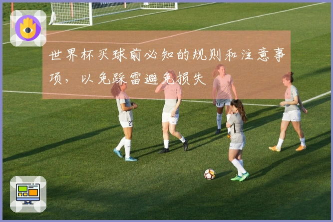 世界杯买球前必知的规则和注意事项，以免踩雷避免损失