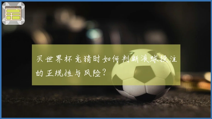 买世界杯竞猜时如何判断滚球投注的正规性与风险？