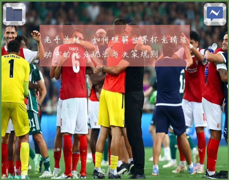 老手总结：如何理解世界杯竞猜活动中的比分玩法与决策规则