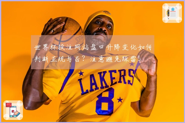 世界杯投注网站盘口升降变化如何判断正规与否？注意避免踩雷！