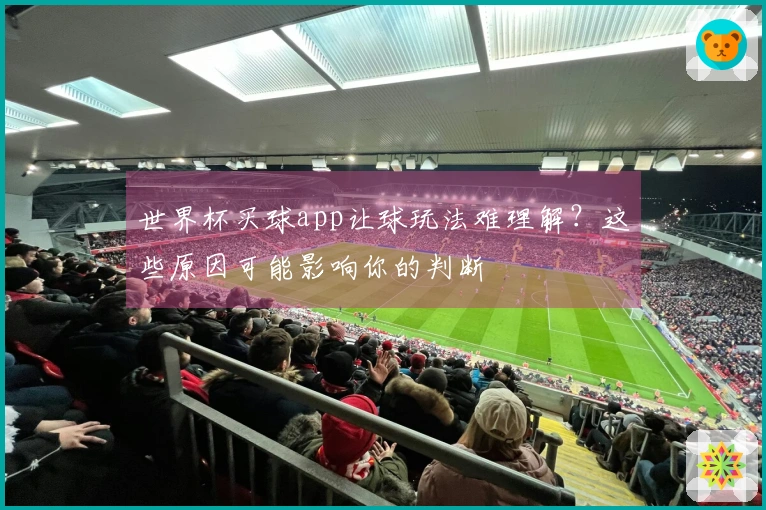 世界杯买球app让球玩法难理解？这些原因可能影响你的判断