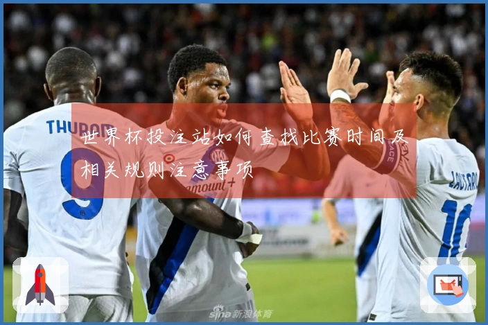 世界杯投注站如何查找比赛时间及相关规则注意事项