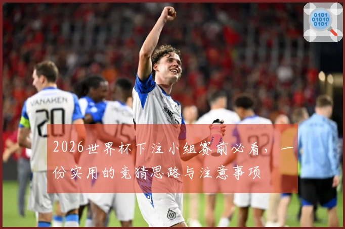 2026世界杯下注小组赛前必看，一份实用的竞猜思路与注意事项