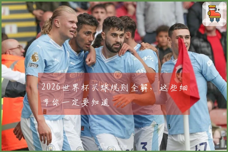 2026世界杯买球规则全解，这些细节你一定要知道