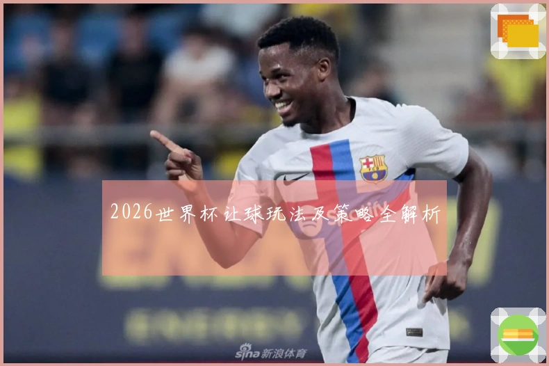 2026世界杯让球玩法及策略全解析
