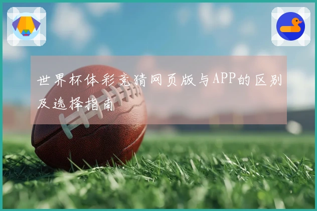 世界杯体彩竞猜网页版与APP的区别及选择指南