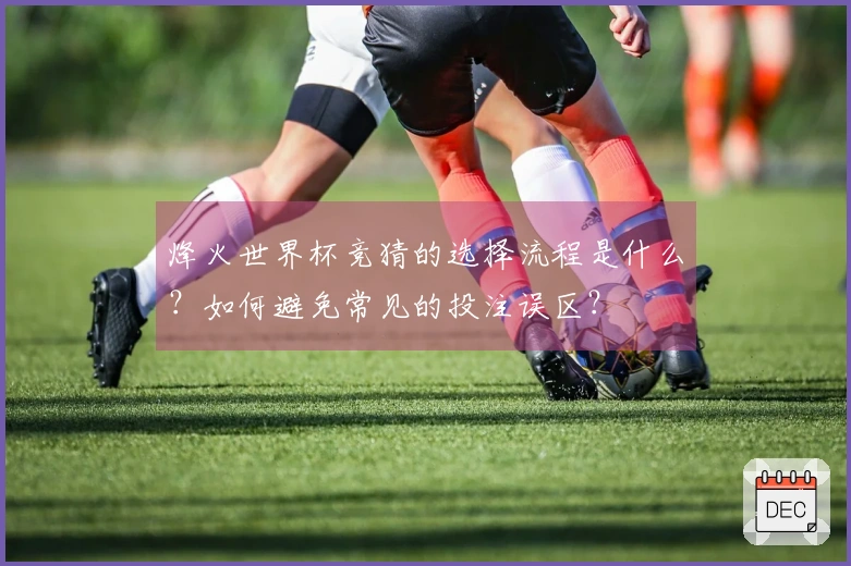 烽火世界杯竞猜的选择流程是什么？如何避免常见的投注误区？