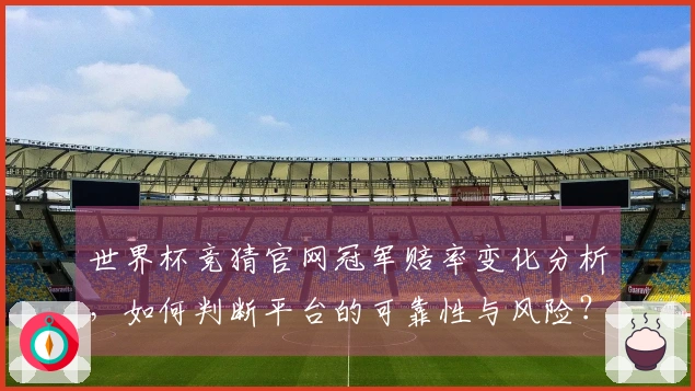 世界杯竞猜官网冠军赔率变化分析，如何判断平台的可靠性与风险？