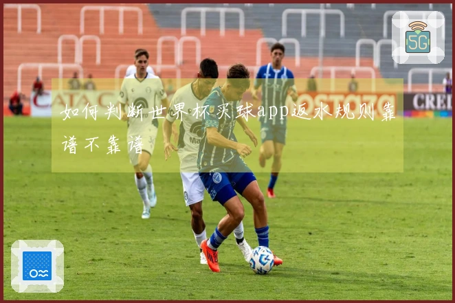 如何判断世界杯买球app返水规则靠谱不靠谱