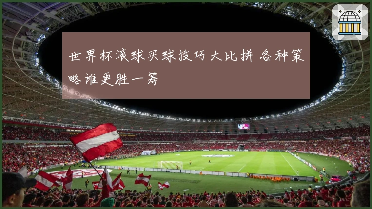 世界杯滚球买球技巧大比拼 各种策略谁更胜一筹