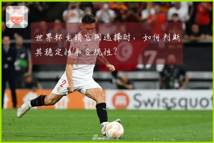 世界杯竞猜官网选择时，如何判断其稳定性和合规性？