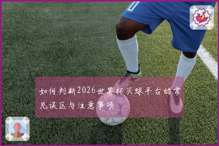 如何判断2026世界杯买球平台的常见误区与注意事项