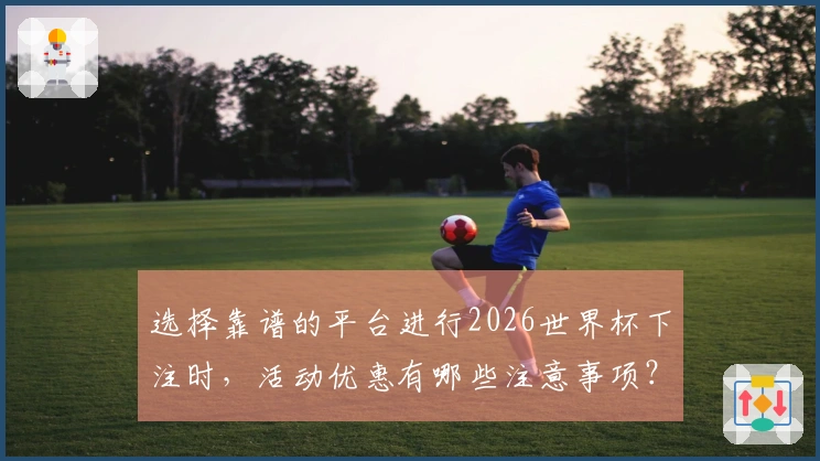 选择靠谱的平台进行2026世界杯下注时，活动优惠有哪些注意事项？