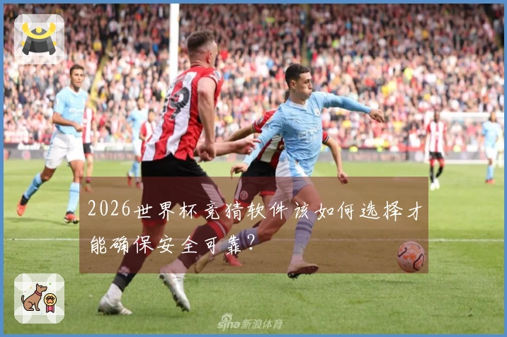 2026世界杯竞猜软件该如何选择才能确保安全可靠？