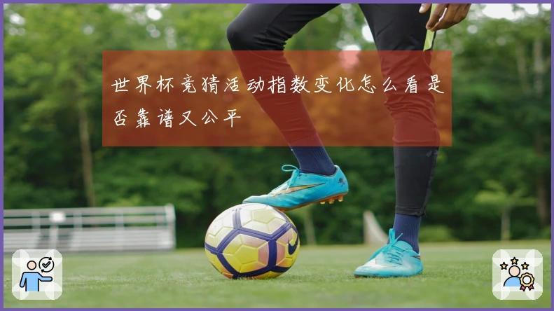 世界杯竞猜活动指数变化怎么看是否靠谱又公平