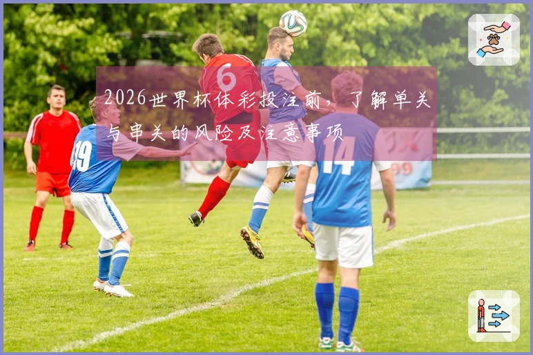 2026世界杯体彩投注前，了解单关与串关的风险及注意事项