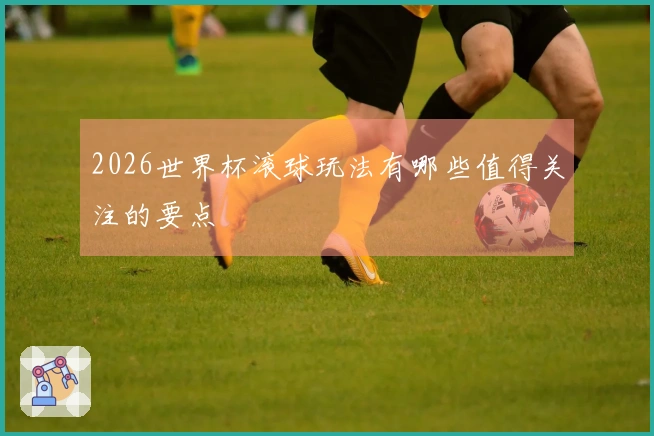 2026世界杯滚球玩法有哪些值得关注的要点