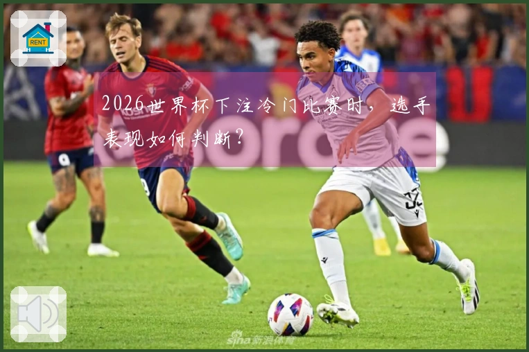 2026世界杯下注冷门比赛时，选手表现如何判断？
