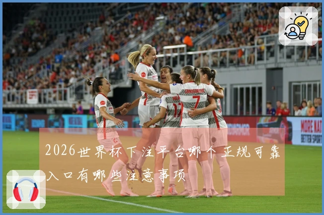 2026世界杯下注平台哪个正规可靠入口有哪些注意事项