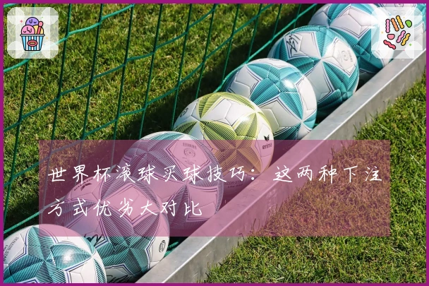 世界杯滚球买球技巧：这两种下注方式优劣大对比