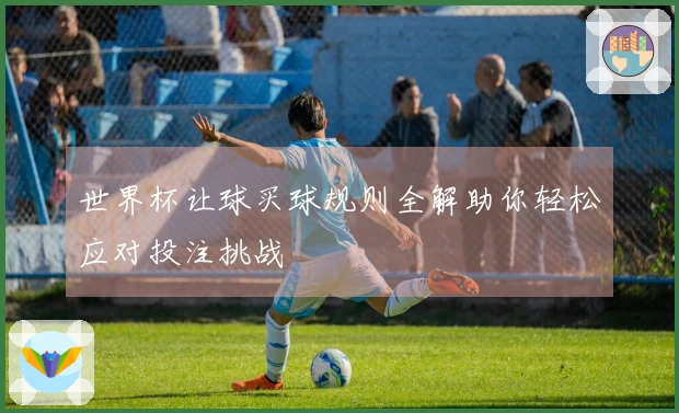 世界杯让球买球规则全解助你轻松应对投注挑战