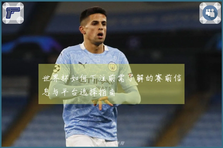 世界杯如何下注前需了解的赛前信息与平台选择指南