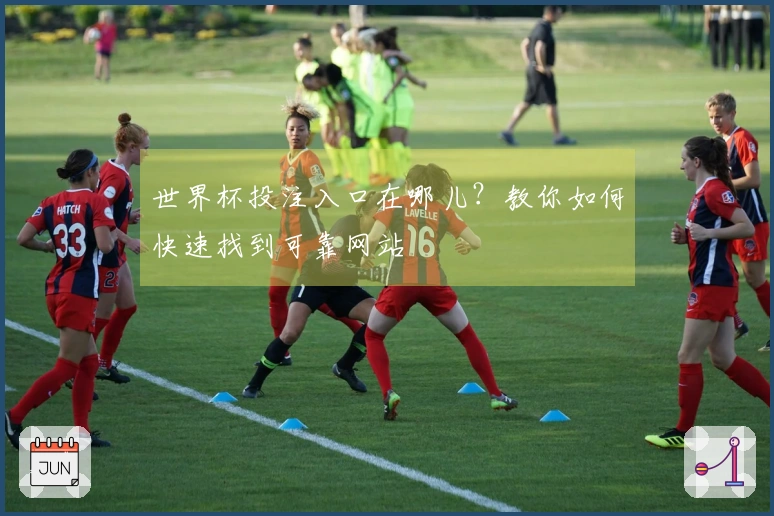世界杯投注入口在哪儿？教你如何快速找到可靠网站